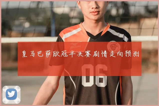 皇马巴萨欧冠半决赛剧情走向预测