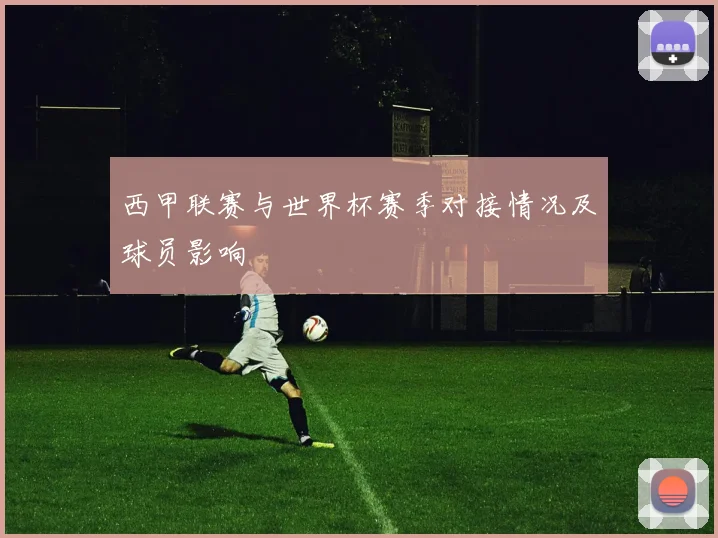 西甲联赛与世界杯赛季对接情况及球员影响