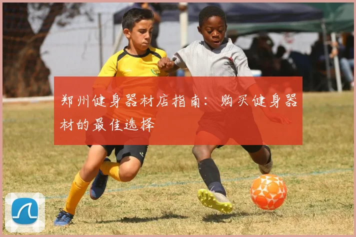 郑州健身器材店指南：购买健身器材的最佳选择
