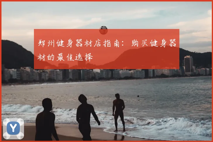 郑州健身器材店指南：购买健身器材的最佳选择