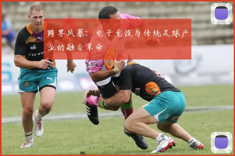 跨界风暴:电子竞技与传统足球产业的融合革命