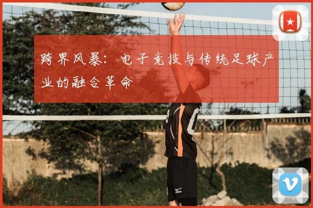 跨界风暴：电子竞技与传统足球产业的融合革命